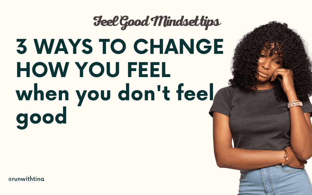 3 Ways to Change How You Feel When You Don’t Feel Good
